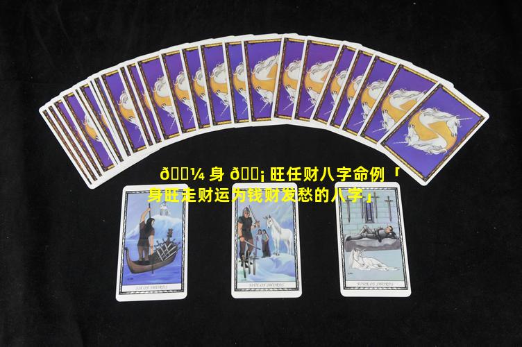 🌼 身 🐡 旺任财八字命例「身旺走财运为钱财发愁的八字」